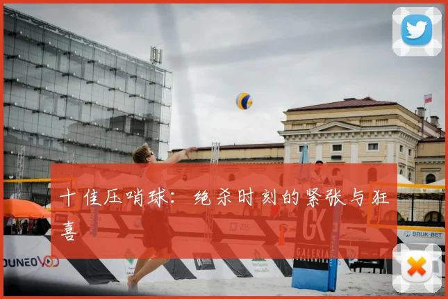 十佳压哨球：绝杀时刻的紧张与狂喜