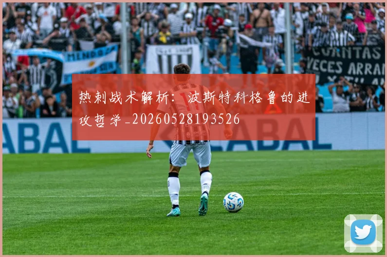 热刺战术解析:波斯特科格鲁的进攻哲学_20260528193526