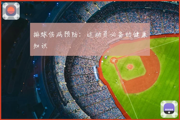 排球伤病预防：运动员必备的健康知识