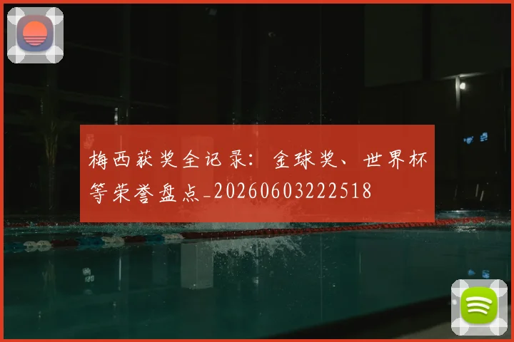 梅西获奖全记录:金球奖、世界杯等荣誉盘点_20260603222518