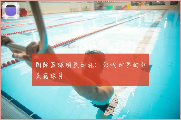 国际篮球明星巡礼：影响世界的非美籍球员