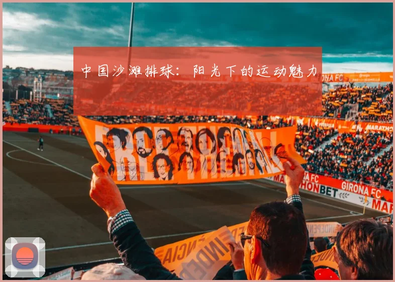 中国沙滩排球：阳光下的运动魅力