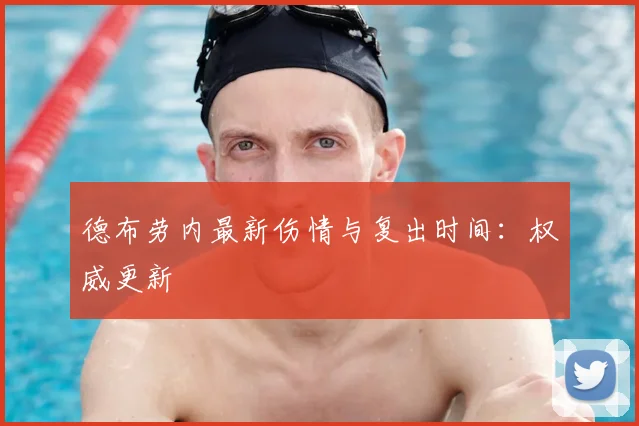 德布劳内最新伤情与复出时间：权威更新