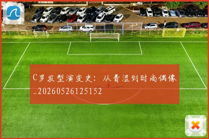 C罗发型演变史：从青涩到时尚偶像_20260526125152