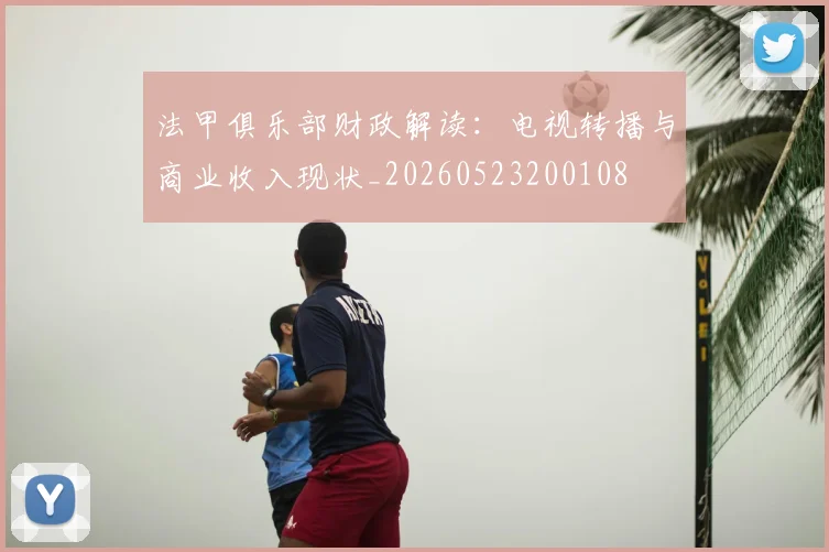 法甲俱乐部财政解读：电视转播与商业收入现状_20260523200108