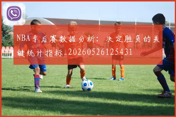 NBA季后赛数据分析：决定胜负的关键统计指标_20260526125431