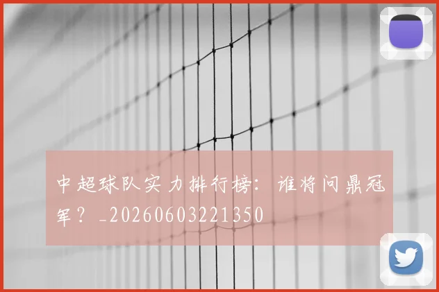 中超球队实力排行榜：谁将问鼎冠军？_20260603221350