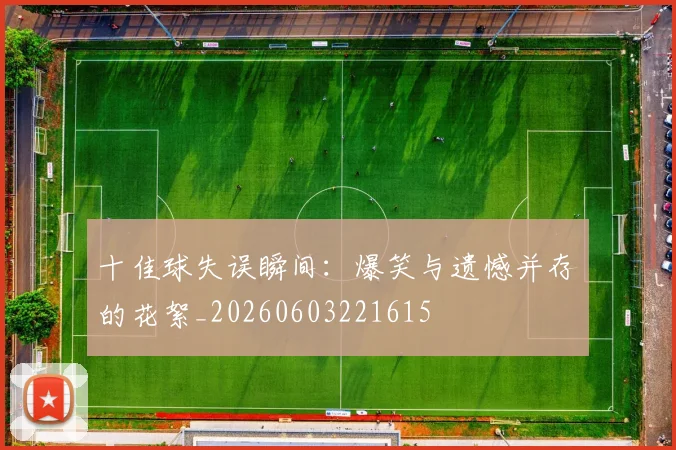 十佳球失误瞬间：爆笑与遗憾并存的花絮_20260603221615