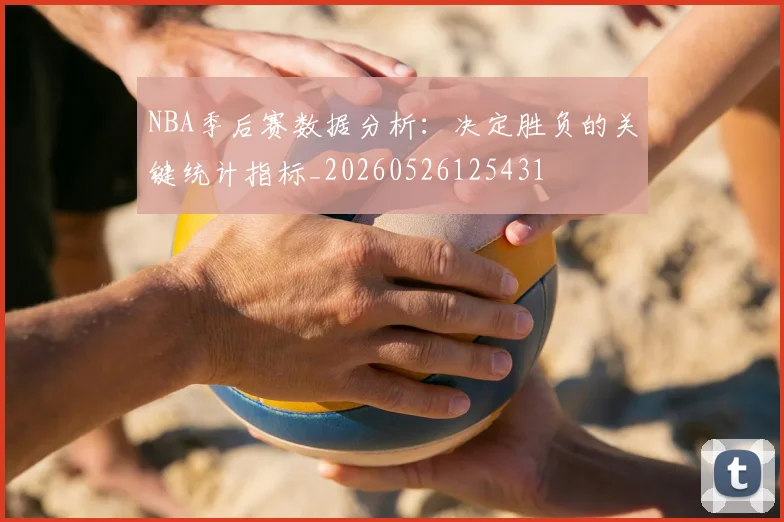 NBA季后赛数据分析：决定胜负的关键统计指标_20260526125431