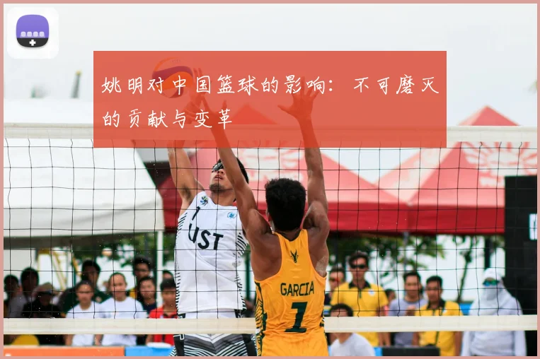 姚明对中国篮球的影响：不可磨灭的贡献与变革