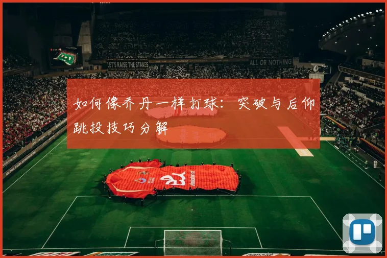 如何像乔丹一样打球：突破与后仰跳投技巧分解