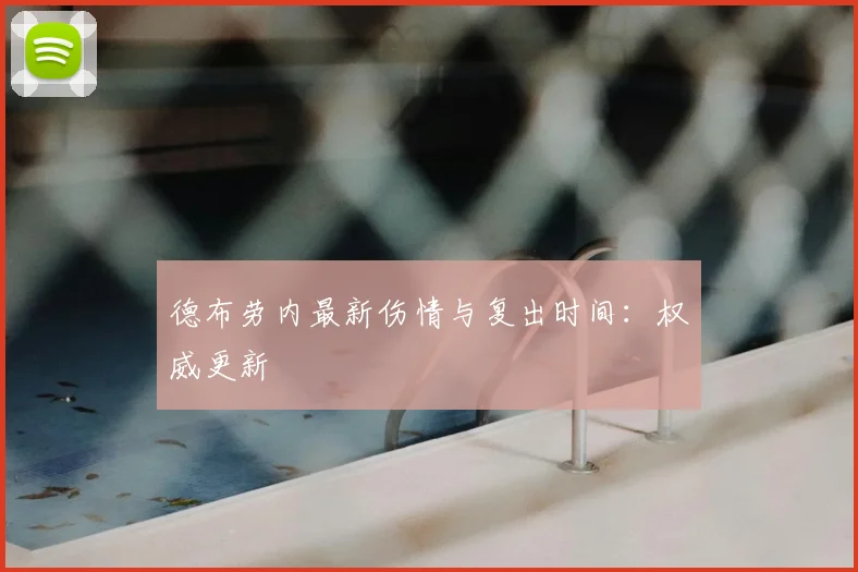 德布劳内最新伤情与复出时间：权威更新