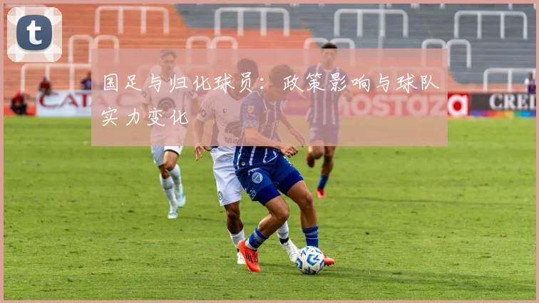 国足与归化球员：政策影响与球队实力变化