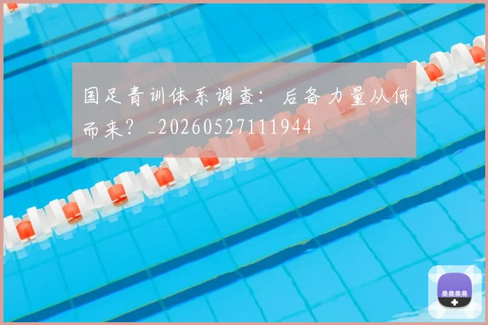 国足青训体系调查:后备力量从何而来?_20260527111944