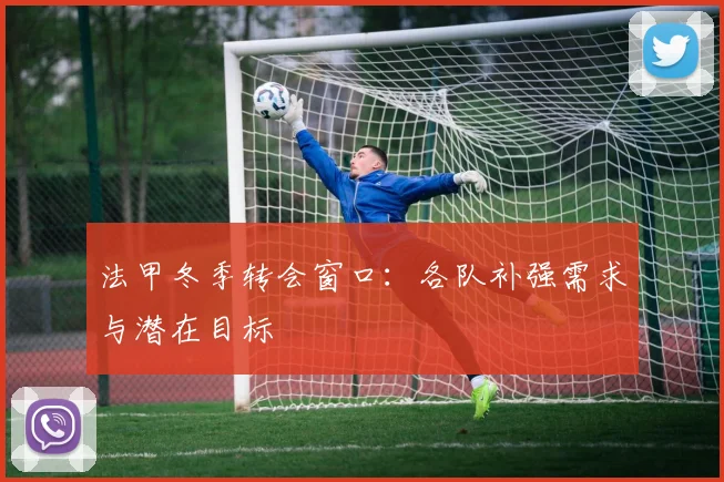法甲冬季转会窗口：各队补强需求与潜在目标