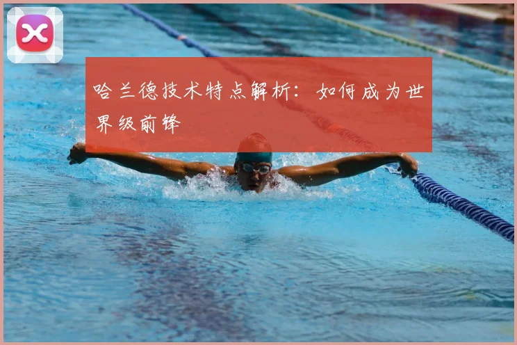哈兰德技术特点解析：如何成为世界级前锋