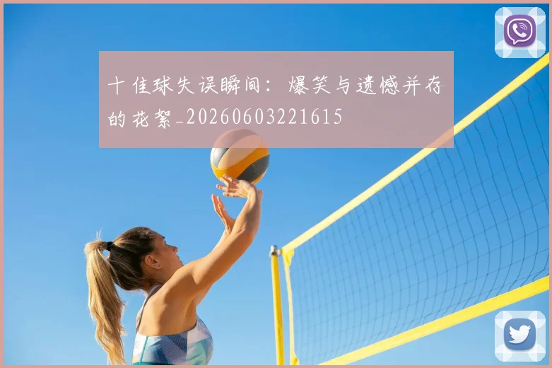十佳球失误瞬间：爆笑与遗憾并存的花絮_20260603221615