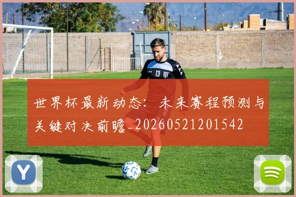 世界杯最新动态：未来赛程预测与关键对决前瞻_20260521201542