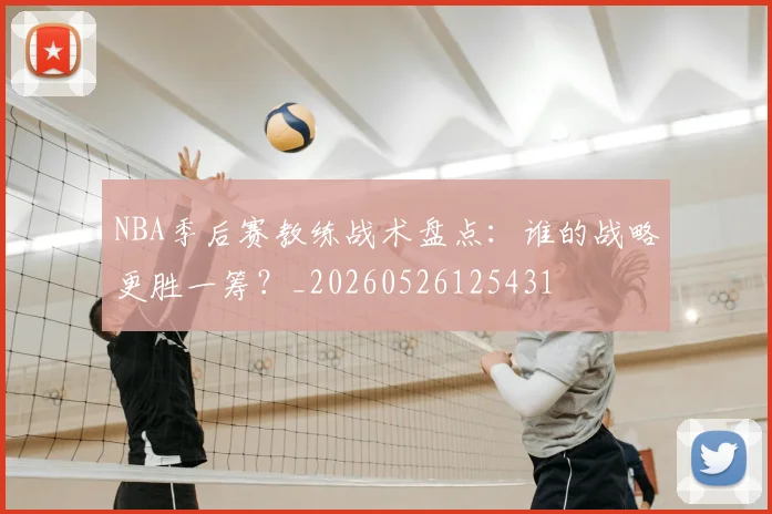 NBA季后赛教练战术盘点:谁的战略更胜一筹?_20260526125431