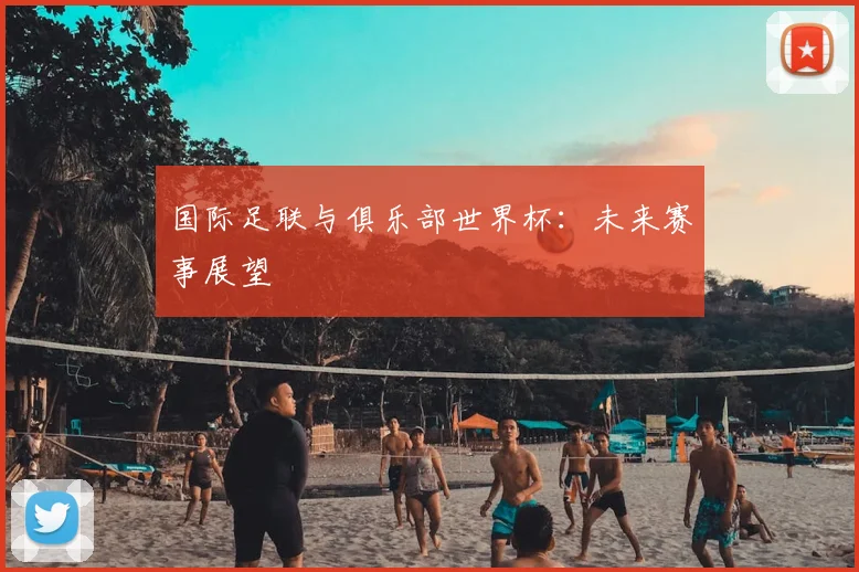 国际足联与俱乐部世界杯：未来赛事展望