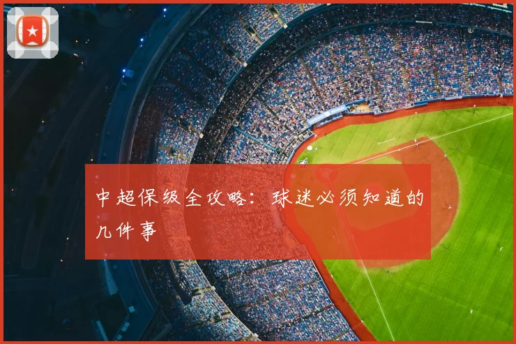 中超保级全攻略：球迷必须知道的几件事