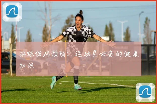 排球伤病预防：运动员必备的健康知识